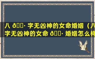 八 🕷 字无凶神的女命婚姻（八字无凶神的女命 🌷 婚姻怎么样）